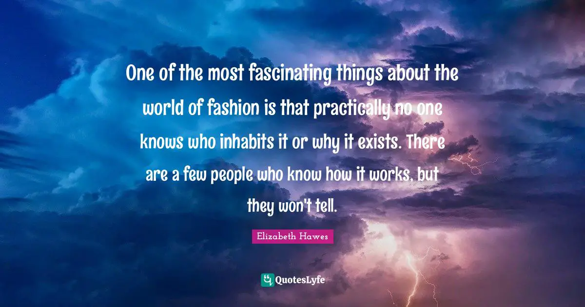 One of the most fascinating things about the world of fashion is that practically no one knows who inhabits it or why it exists. There are a few people who know how it works, but they won't tell.