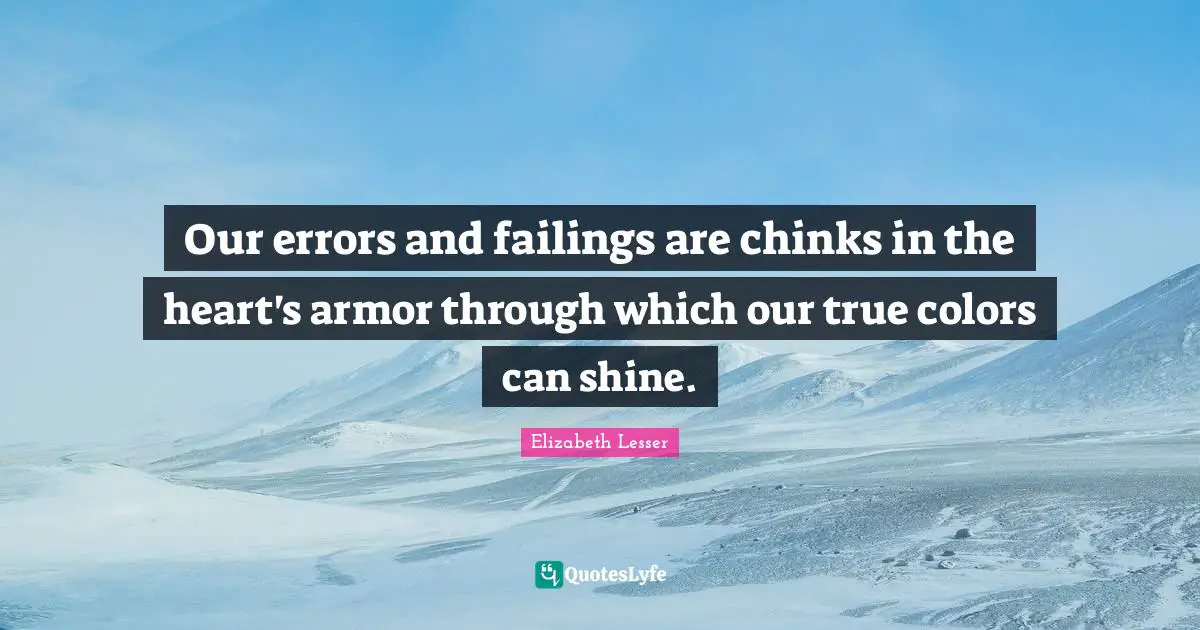 Our errors and failings are chinks in the heart's armor through which our true colors can shine.
