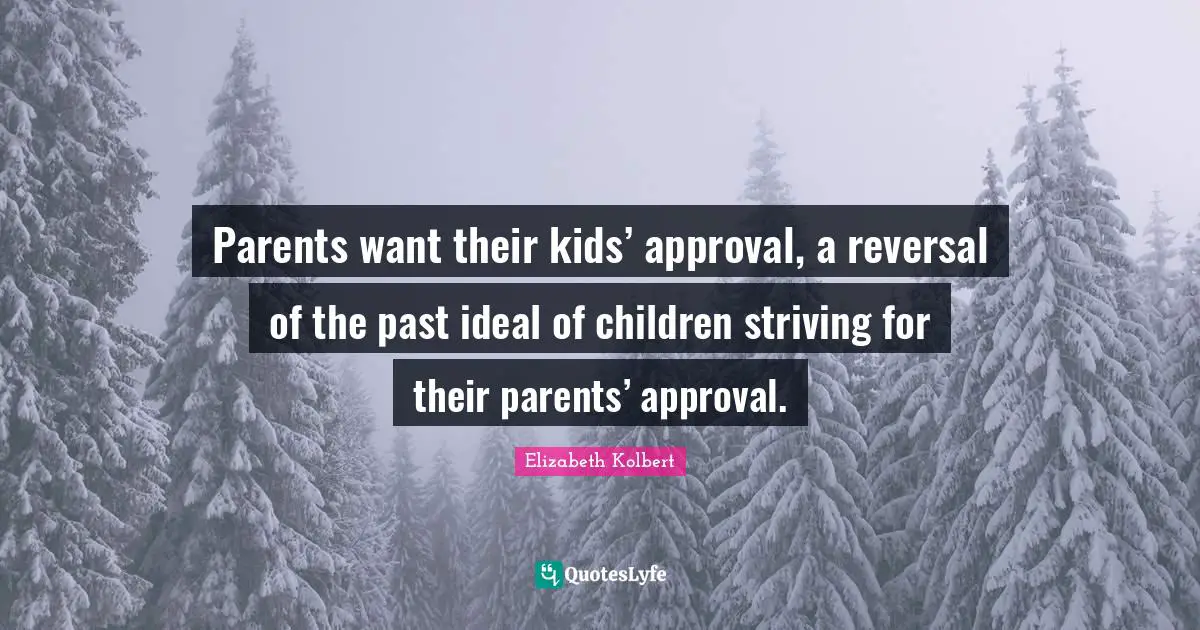 Parents want their kids’ approval, a reversal of the past ideal of children striving for their parents’ approval.