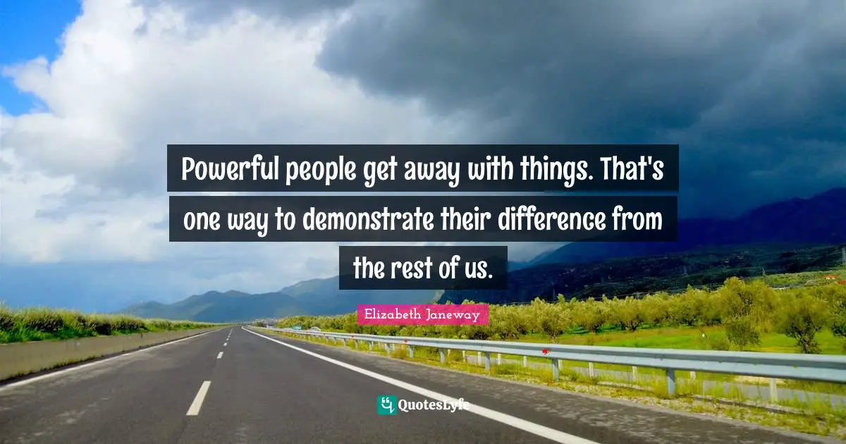 Elizabeth Janeway Quotes: "Powerful people get away with things. That's one way to demonstrate their difference from the rest of us."