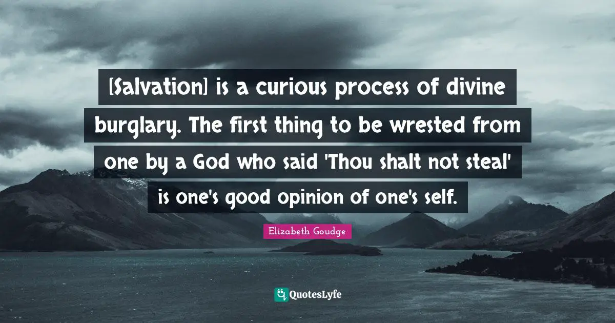 [Salvation] is a curious process of divine burglary. The first thing to be wrested from one by a God who said 'Thou shalt not steal' is one's good opinion of one's self.