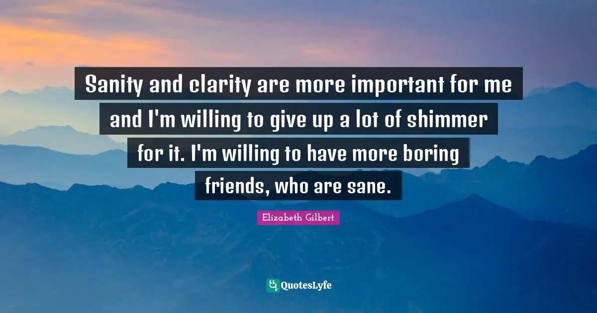 Sanity and clarity are more important for me and I'm willing to give up a lot of shimmer for it. I'm willing to have more boring friends, who are sane.