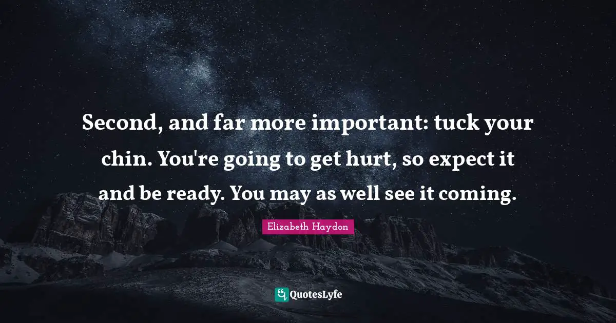 Second, and far more important: tuck your chin. You're going to get hurt, so expect it and be ready. You may as well see it coming.