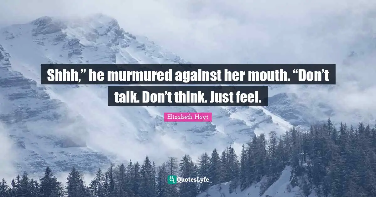 Shhh,” he murmured against her mouth. “Don’t talk. Don’t think. Just feel.