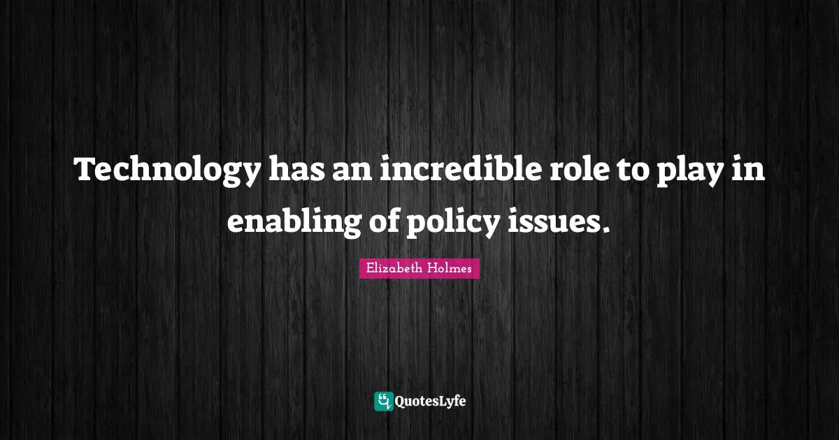 Technology has an incredible role to play in enabling of policy issues.