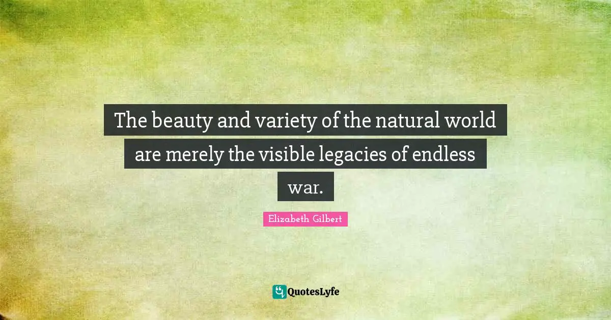 The beauty and variety of the natural world are merely the visible legacies of endless war.