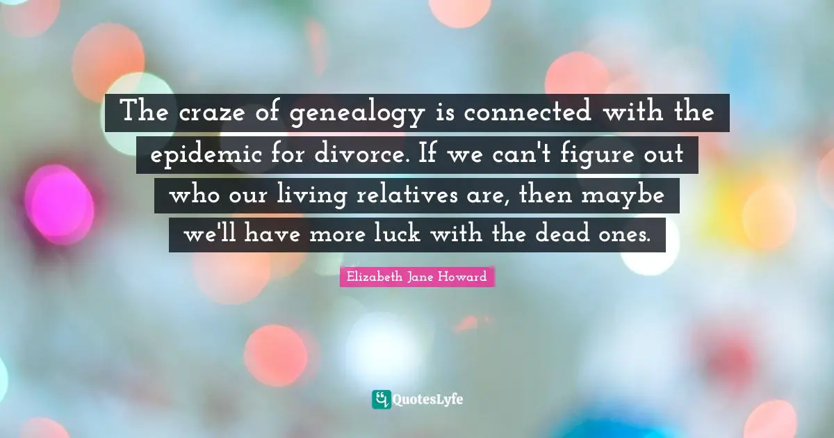 The craze of genealogy is connected with the epidemic for divorce. If we can't figure out who our living relatives are, then maybe we'll have more luck with the dead ones.