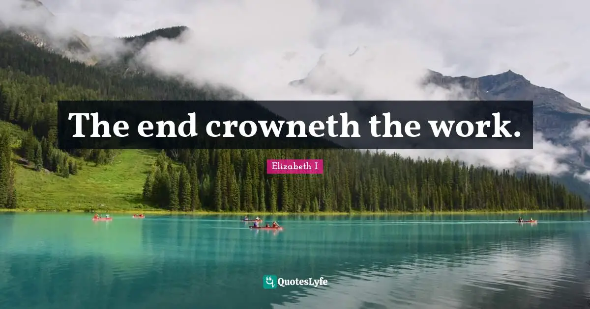 The end crowneth the work.