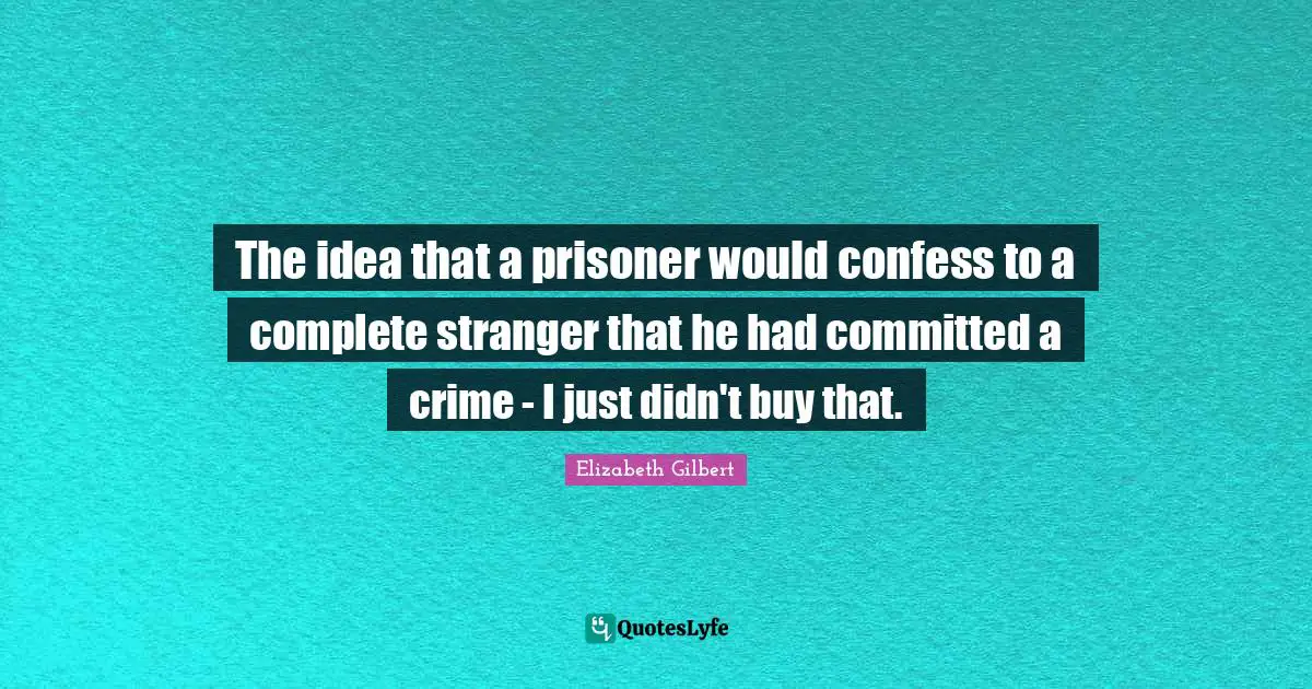 The idea that a prisoner would confess to a complete stranger that he had committed a crime - I just didn't buy that.