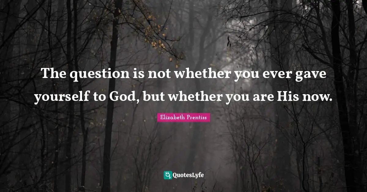 Elizabeth Prentiss Quotes: "The question is not whether you ever gave yourself to God, but whether you are His now."