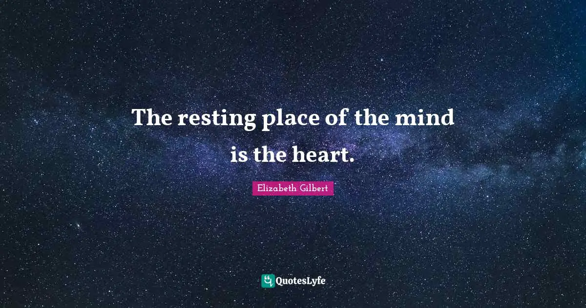 The resting place of the mind is the heart.