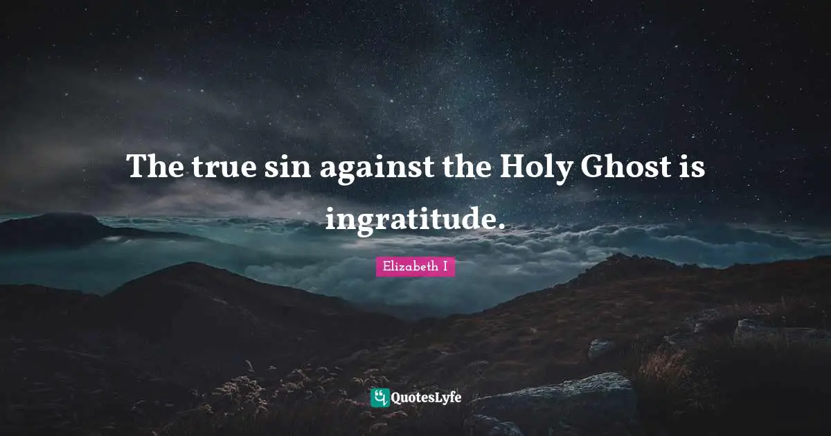 Holy Ghost Quotes: "The true sin against the Holy Ghost is ingratitude."