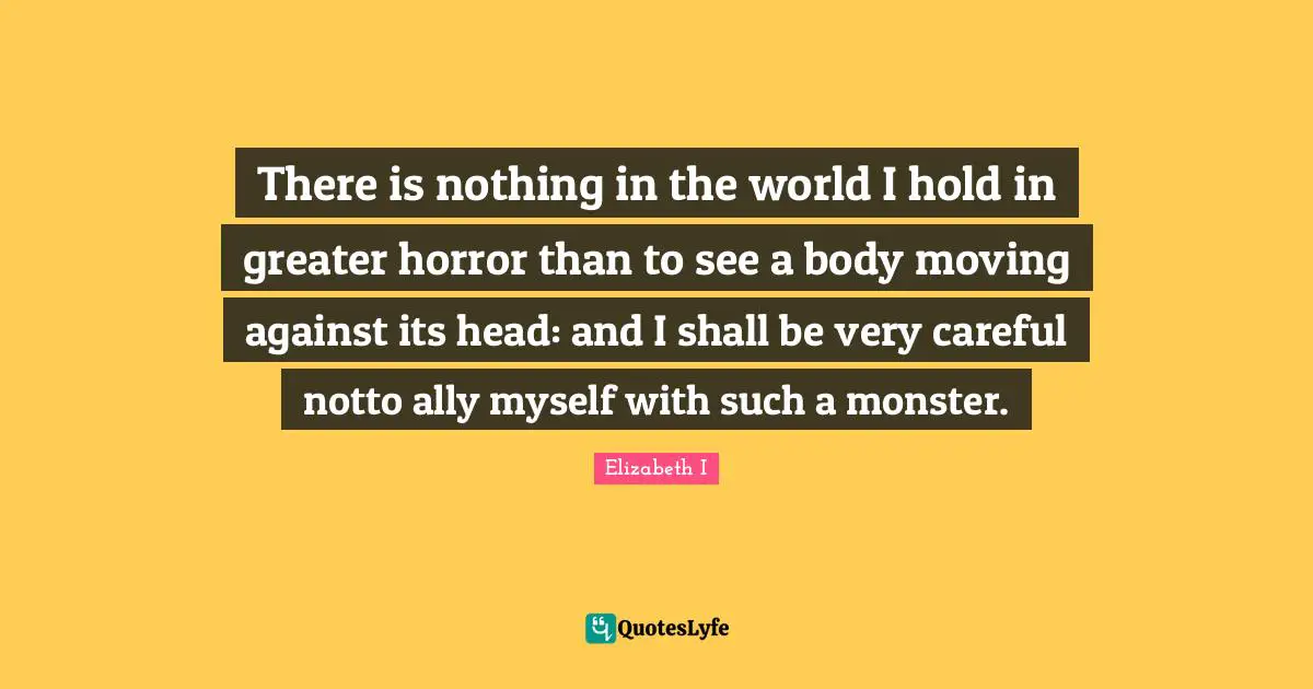 Careful Quotes: "There is nothing in the world I hold in greater horror than to see a body moving against its head: and I shall be very careful notto ally myself with such a monster."