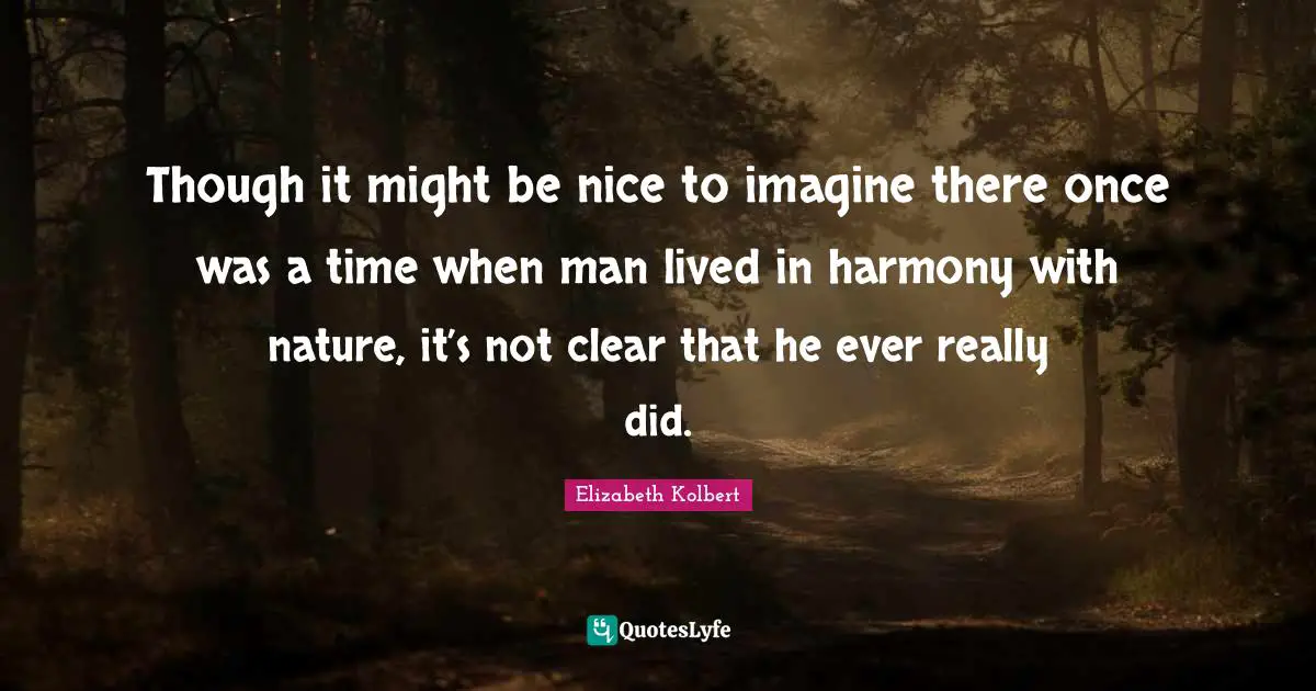 Though it might be nice to imagine there once was a time when man lived in harmony with nature, it’s not clear that he ever really did.