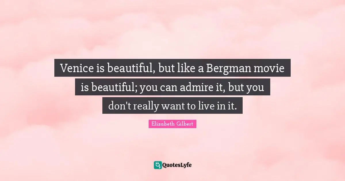 Venice is beautiful, but like a Bergman movie is beautiful; you can admire it, but you don't really want to live in it.