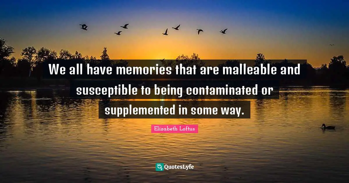 Susceptible Quotes: "We all have memories that are malleable and susceptible to being contaminated or supplemented in some way."