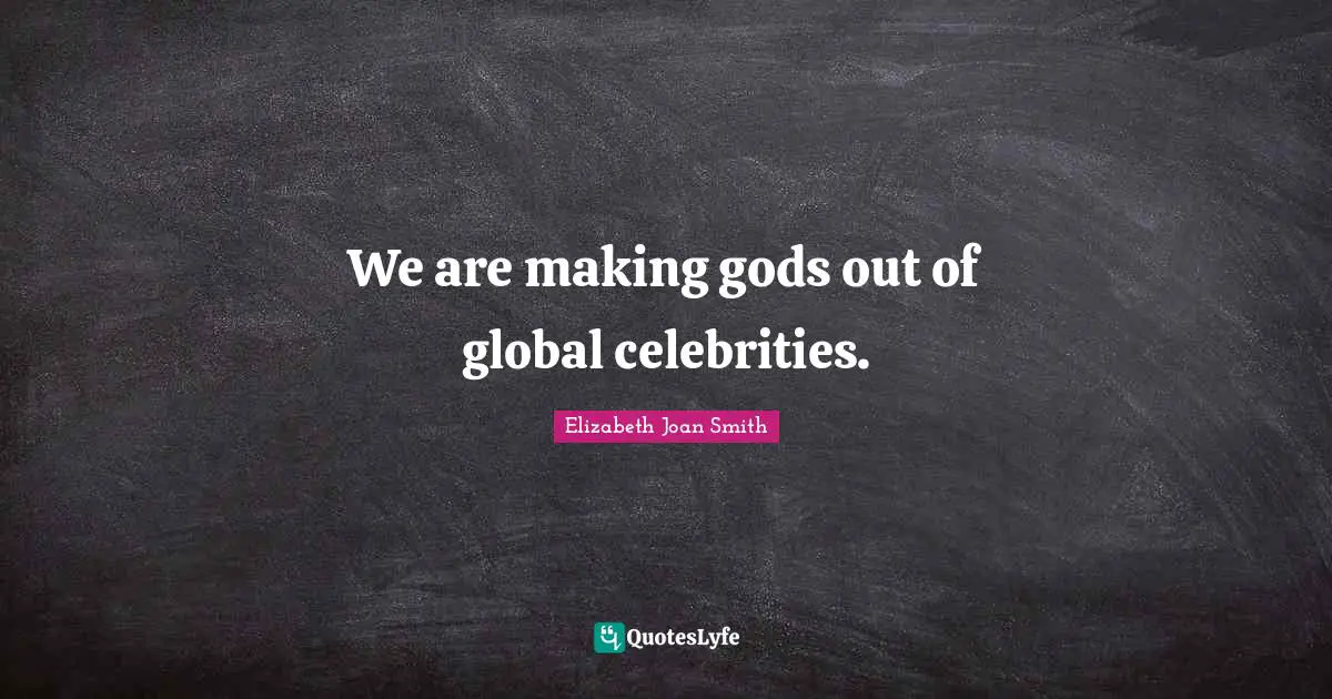 We are making gods out of global celebrities.