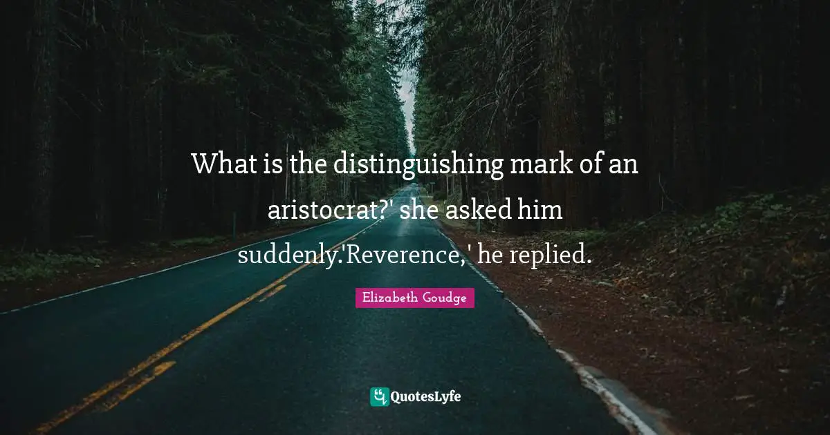 What is the distinguishing mark of an aristocrat?' she asked him suddenly.'Reverence,' he replied.