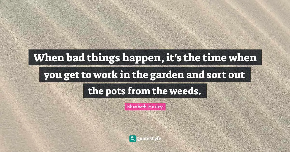 When bad things happen, it's the time when you get to work in the garden and sort out the pots from the weeds.