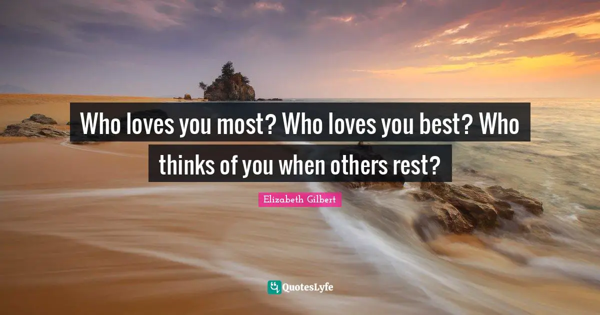 Who loves you most? Who loves you best? Who thinks of you when others rest?