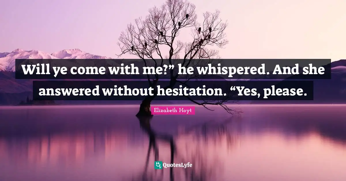 Will ye come with me?” he whispered. And she answered without hesitation. “Yes, please.