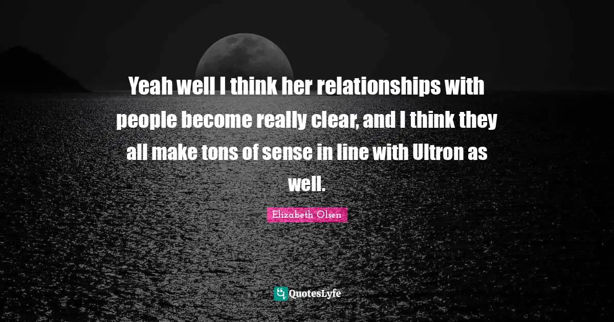 Yeah well I think her relationships with people become really clear, and I think they all make tons of sense in line with Ultron as well.
