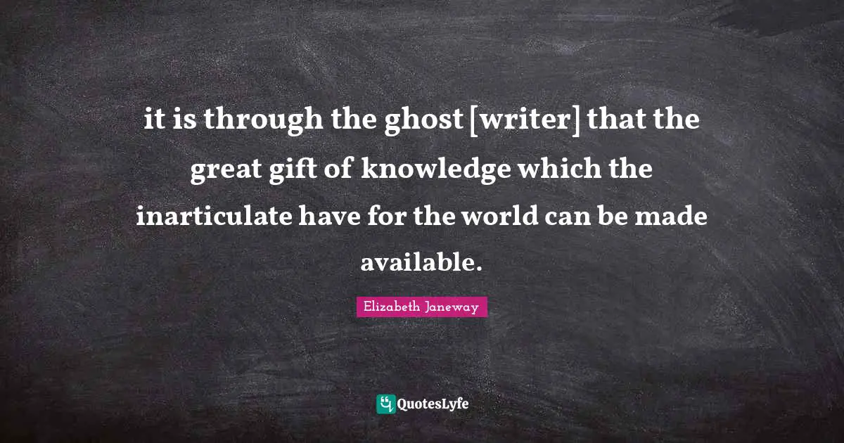 Elizabeth Janeway Quotes: "it is through the ghost [writer] that the great gift of knowledge which the inarticulate have for the world can be made available."