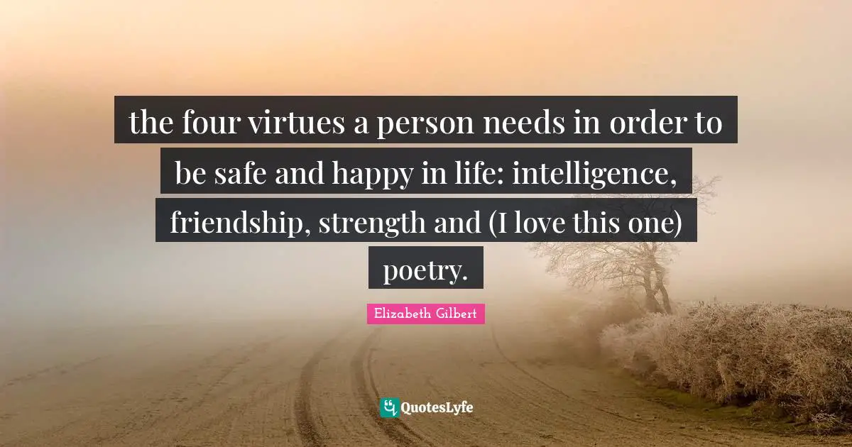the four virtues a person needs in order to be safe and happy in life: intelligence, friendship, strength and (I love this one) poetry.