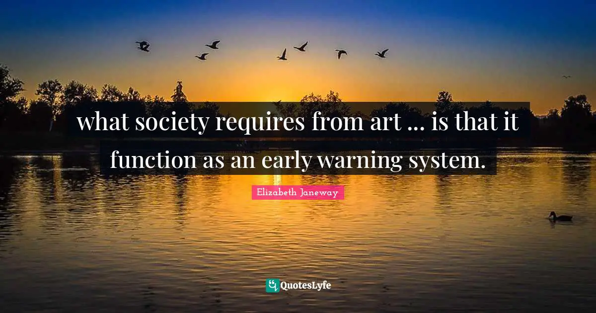 Elizabeth Janeway Quotes: "what society requires from art ... is that it function as an early warning system."