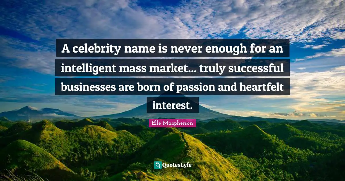 Heartfelt Quotes: "A celebrity name is never enough for an intelligent mass market... truly successful businesses are born of passion and heartfelt interest."