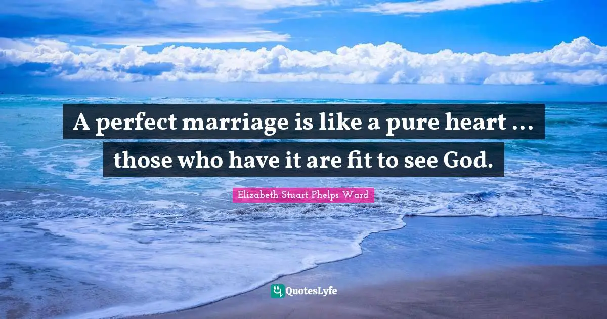 A perfect marriage is like a pure heart ... those who have it are fit to see God.