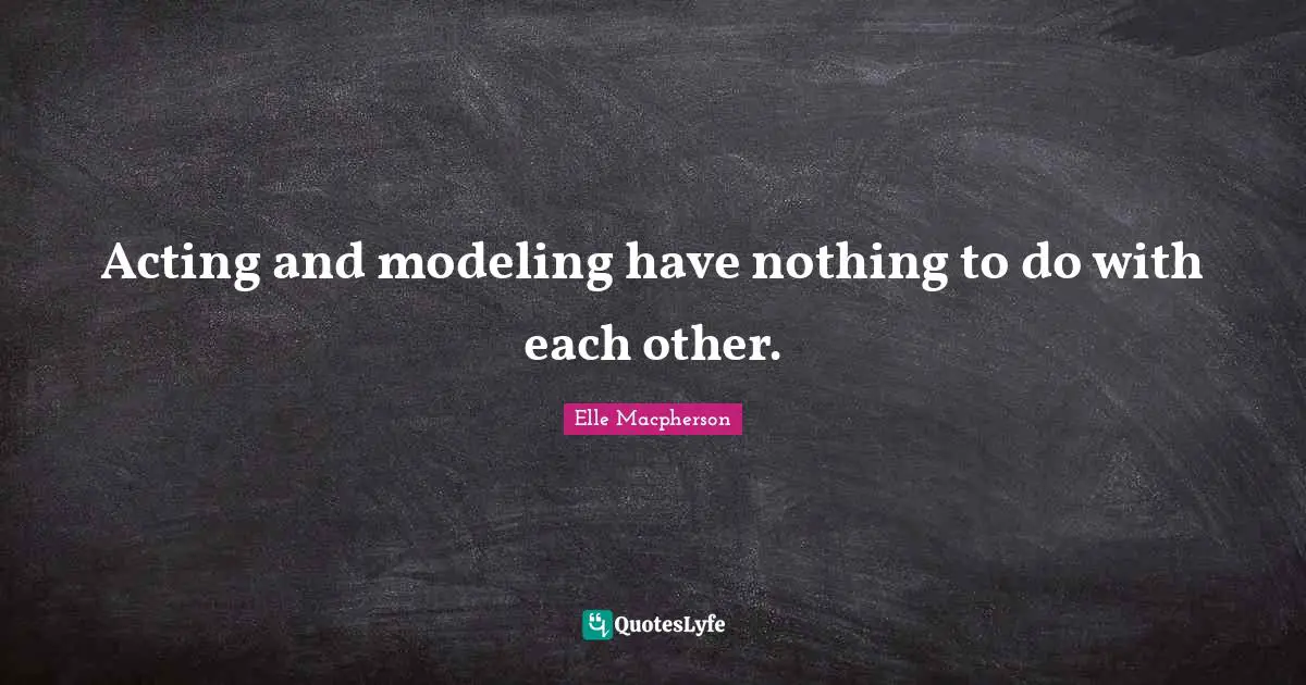 Acting and modeling have nothing to do with each other.