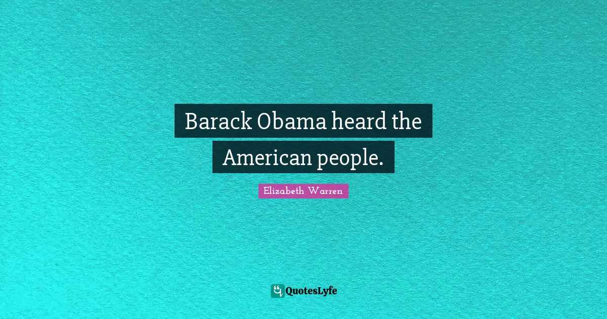 Elizabeth Warren Quotes: "Barack Obama heard the American people."