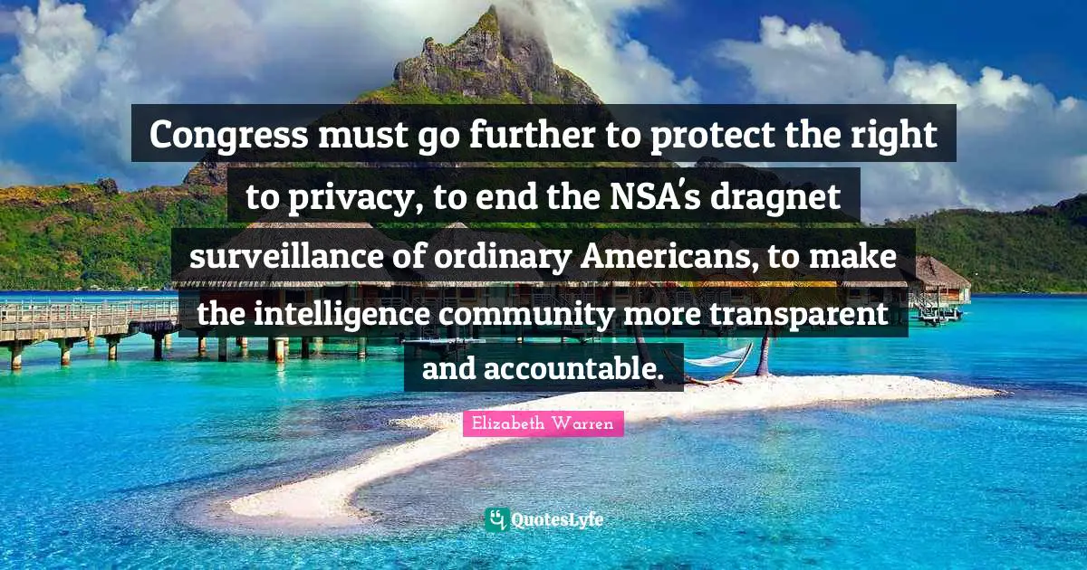 Elizabeth Warren Quotes: "Congress must go further to protect the right to privacy, to end the NSA's dragnet surveillance of ordinary Americans, to make the intelligence community more transparent and accountable."