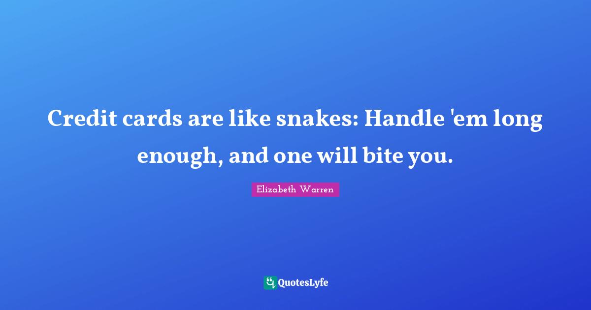 Elizabeth Warren Quotes: "Credit cards are like snakes: Handle 'em long enough, and one will bite you."