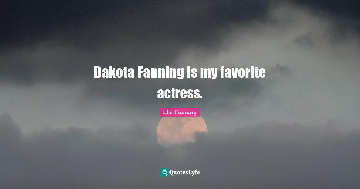 Dakota Fanning is my favorite actress.