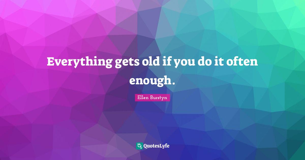 Everything gets old if you do it often enough.