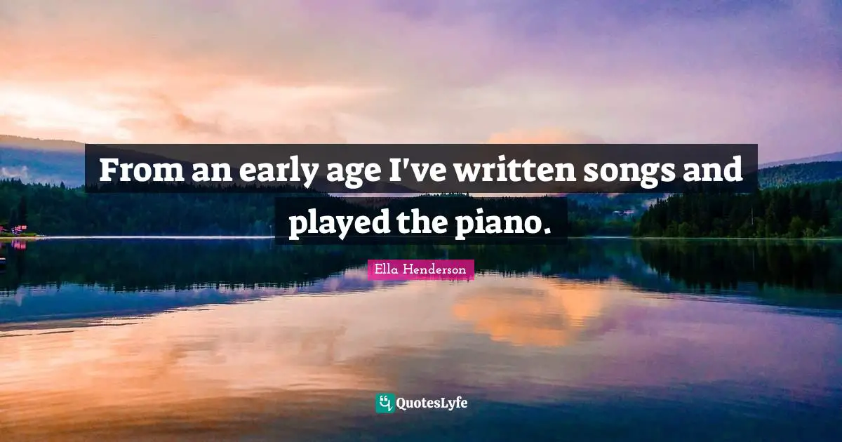 From an early age I've written songs and played the piano.