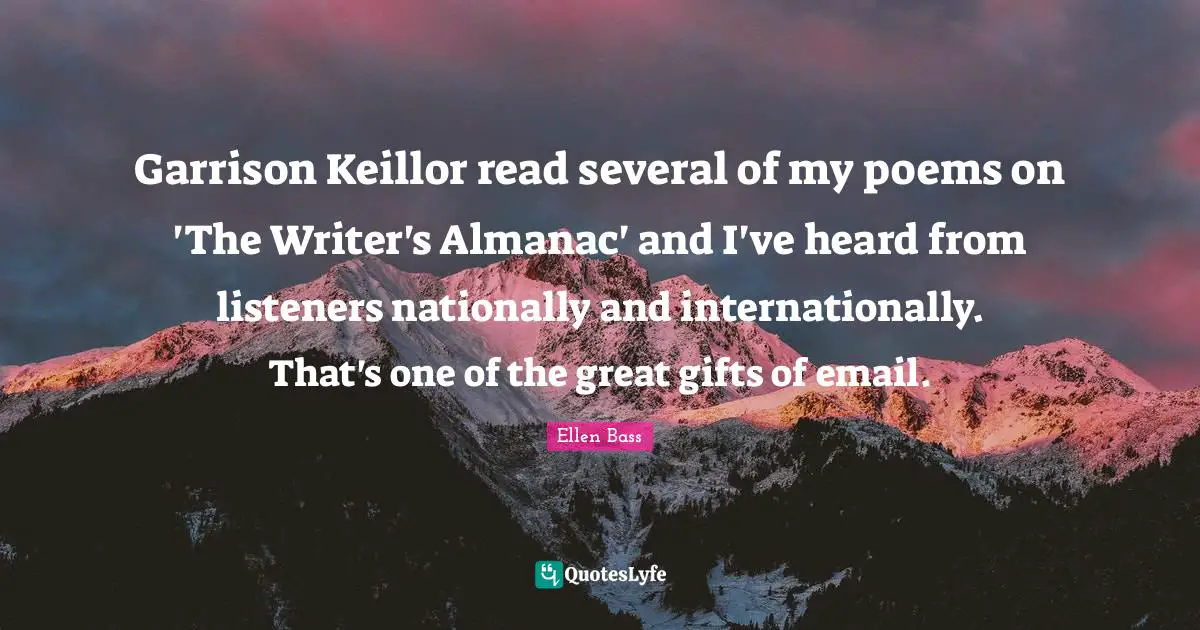 Garrison Keillor read several of my poems on 'The Writer's Almanac' and I've heard from listeners nationally and internationally. That's one of the great gifts of email.