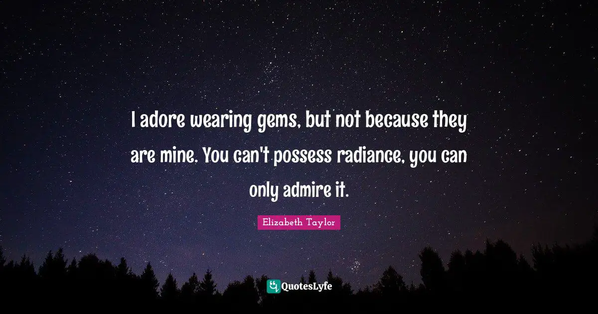 Gems Quotes: "I adore wearing gems, but not because they are mine. You can't possess radiance, you can only admire it."