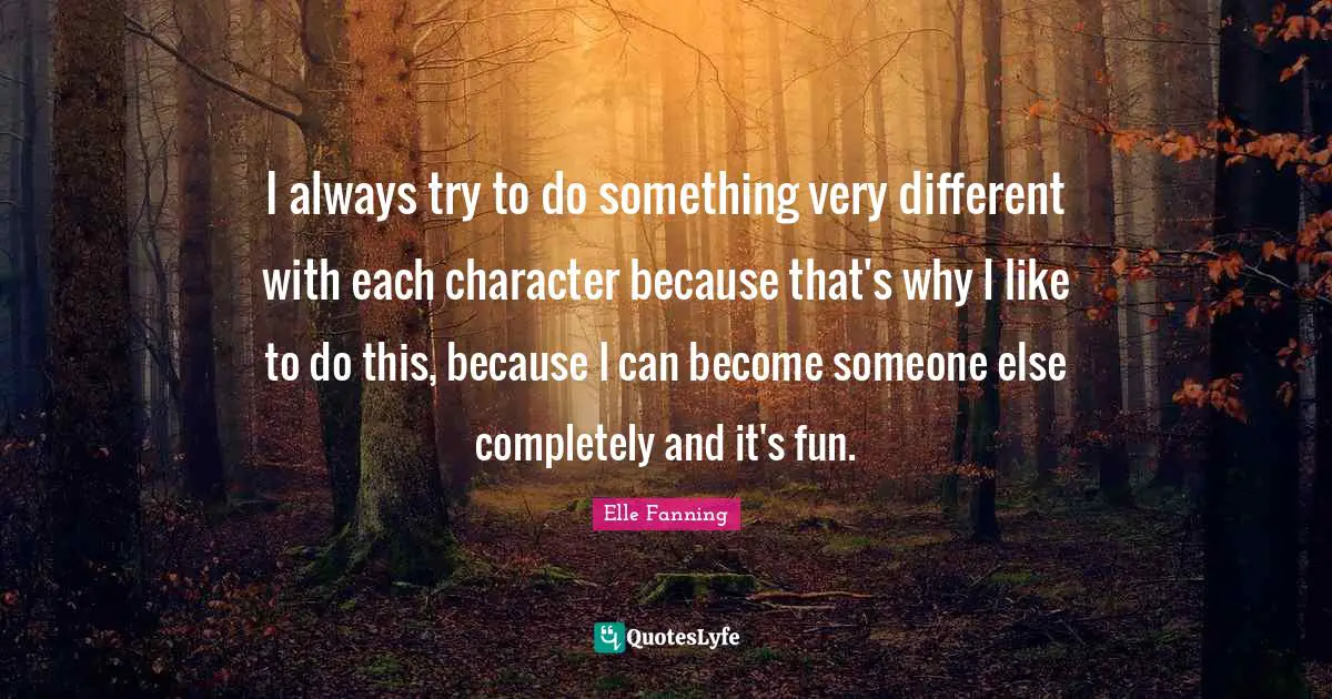 I always try to do something very different with each character because that's why I like to do this, because I can become someone else completely and it's fun.