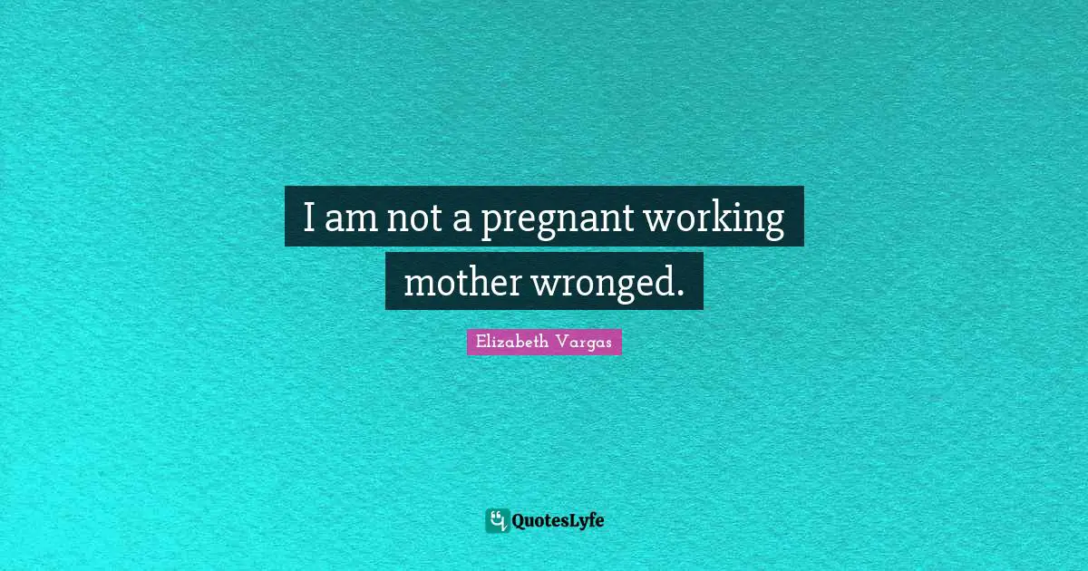 I am not a pregnant working mother wronged.
