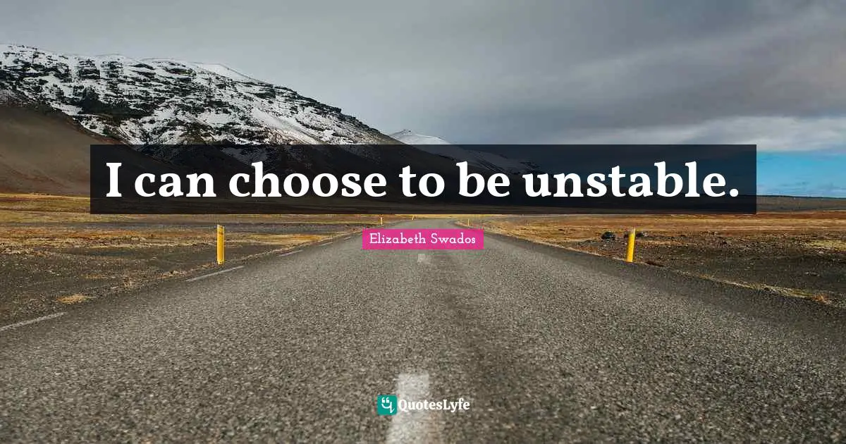 I can choose to be unstable.