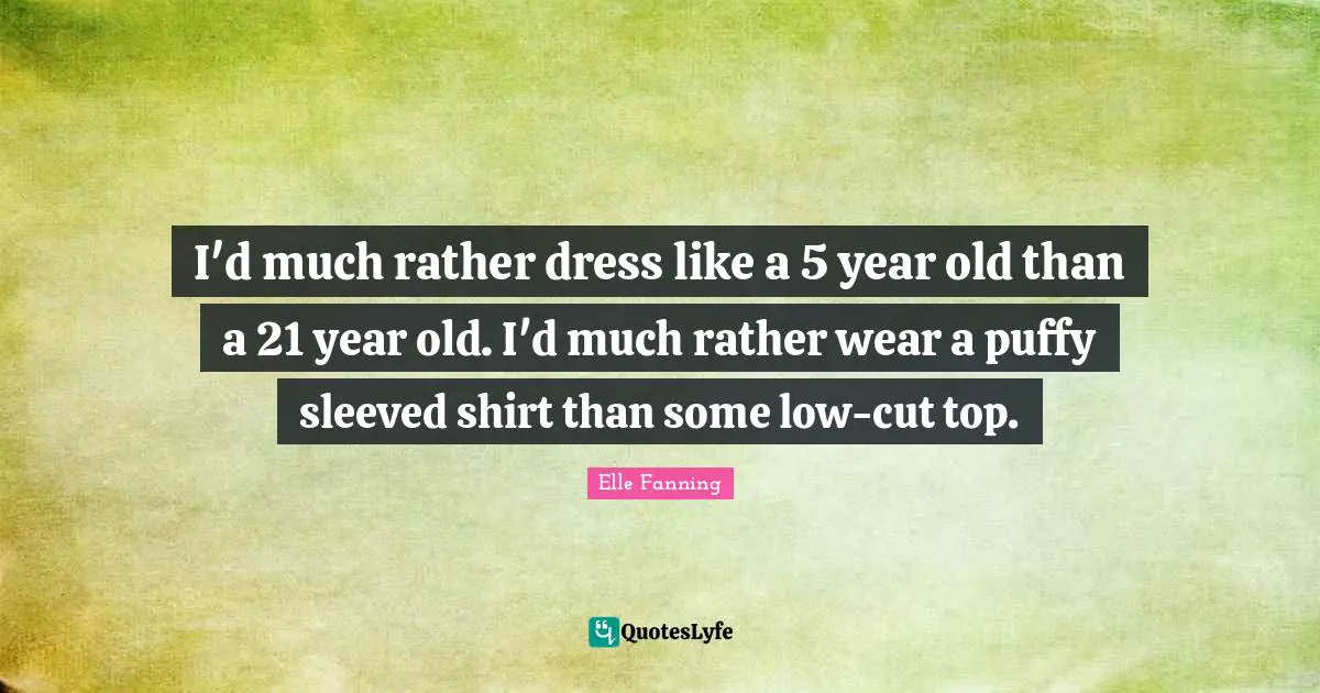 I'd much rather dress like a 5 year old than a 21 year old. I'd much rather wear a puffy sleeved shirt than some low-cut top.