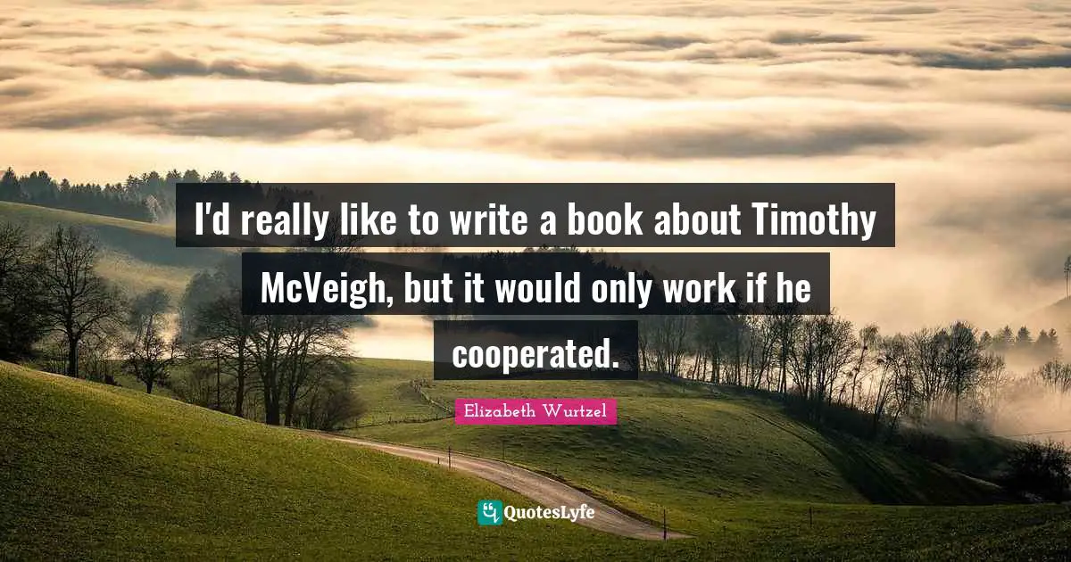 I'd really like to write a book about Timothy McVeigh, but it would only work if he cooperated.