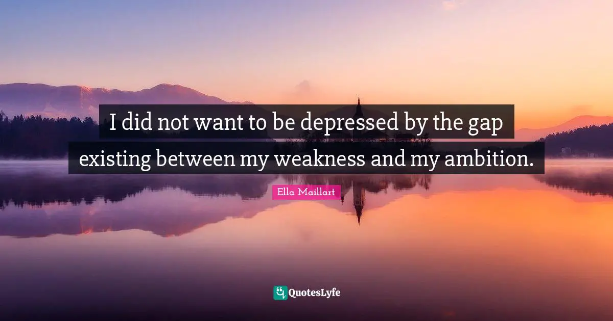 Ella Maillart Quotes: "I did not want to be depressed by the gap existing between my weakness and my ambition."