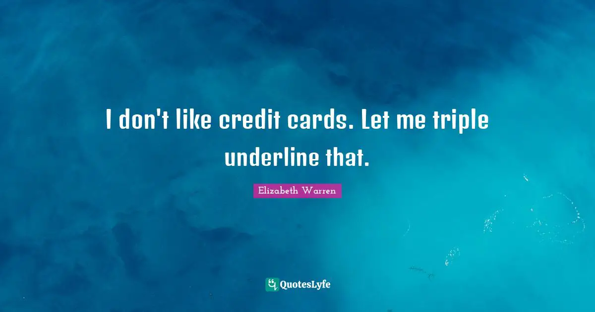 Elizabeth Warren Quotes: "I don't like credit cards. Let me triple underline that."