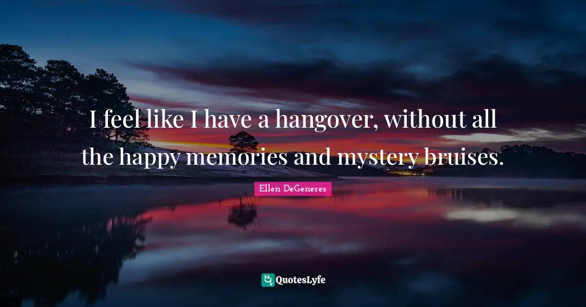 Bruises Quotes: "I feel like I have a hangover, without all the happy memories and mystery bruises."