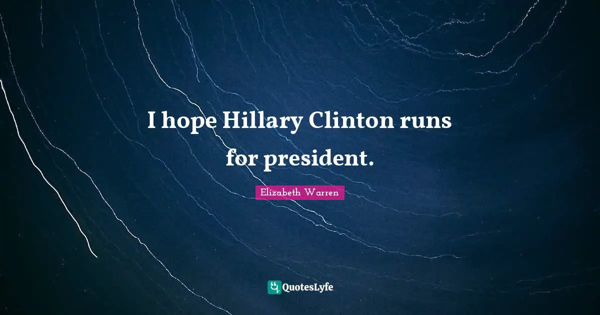 Elizabeth Warren Quotes: "I hope Hillary Clinton runs for president."