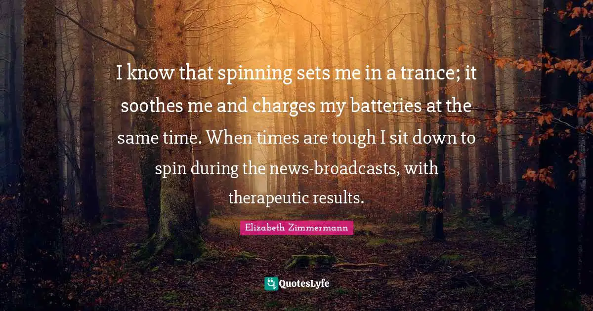 Trance Quotes: "I know that spinning sets me in a trance; it soothes me and charges my batteries at the same time. When times are tough I sit down to spin during the news-broadcasts, with therapeutic results."